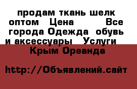 продам ткань шелк оптом › Цена ­ 310 - Все города Одежда, обувь и аксессуары » Услуги   . Крым,Ореанда